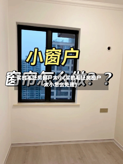 买的毛坯房窗户太小(买的毛坯房窗户太小怎么处理)