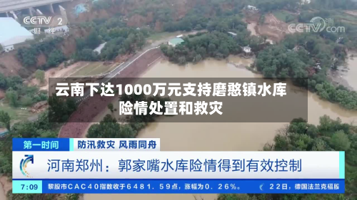 云南下达1000万元支持磨憨镇水库险情处置和救灾-第3张图片