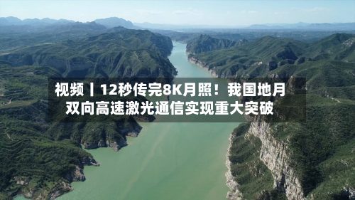 视频丨12秒传完8K月照!我国地月双向高速激光通信实现重大突破-第2张图片