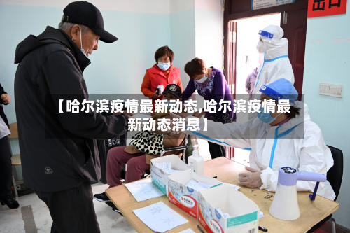 【哈尔滨疫情最新动态,哈尔滨疫情最新动态消息】