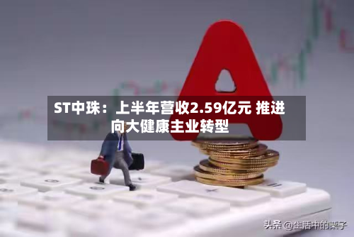ST中珠：上半年营收2.59亿元 推进向大健康主业转型-第2张图片