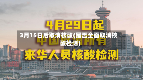 3月15日后取消核酸(是否全面取消核酸检测)