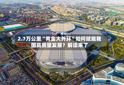 2.7万公里“黄金大外环”如何赋能我国高质量发展？解读来了-第2张图片