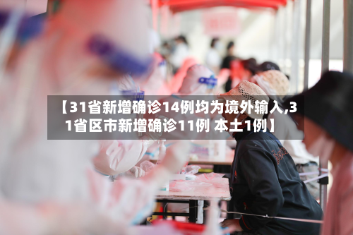 【31省新增确诊14例均为境外输入,31省区市新增确诊11例 本土1例】-第2张图片