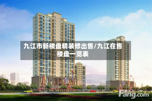 九江市新楼盘精装修出售/九江在售楼盘一览表