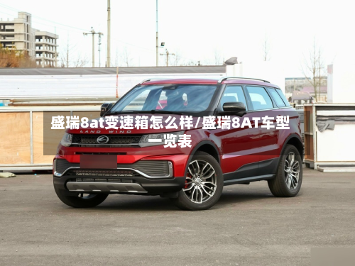 盛瑞8at变速箱怎么样/盛瑞8AT车型一览表-第2张图片