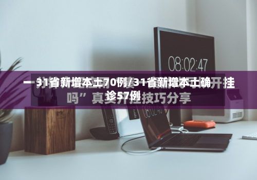 31省新增本土70例/31省新增本土确诊57例-第2张图片