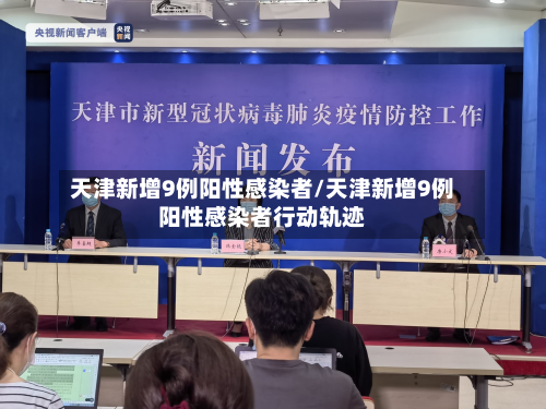 天津新增9例阳性感染者/天津新增9例阳性感染者行动轨迹