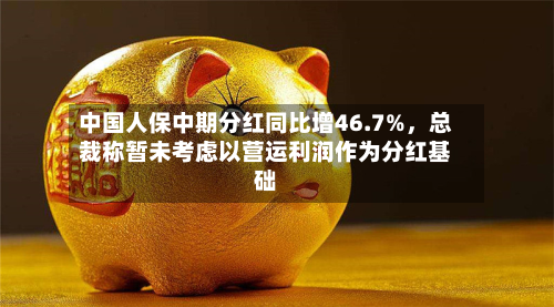 中国人保中期分红同比增46.7%，总裁称暂未考虑以营运利润作为分红基础-第1张图片