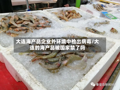 大连海产品企业外环境中检出病毒/大连的海产品被国家禁了吗