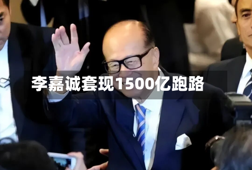 李嘉诚套现1500亿跑路-第2张图片