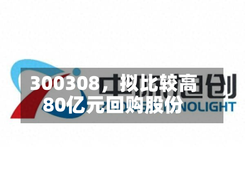 300308，拟比较高80亿元回购股份