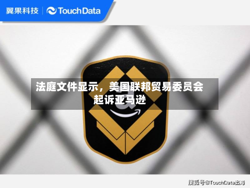 法庭文件显示，美国联邦贸易委员会起诉亚马逊-第3张图片