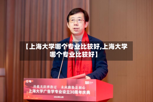 【上海大学哪个专业比较好,上海大学哪个专业比较好】-第3张图片