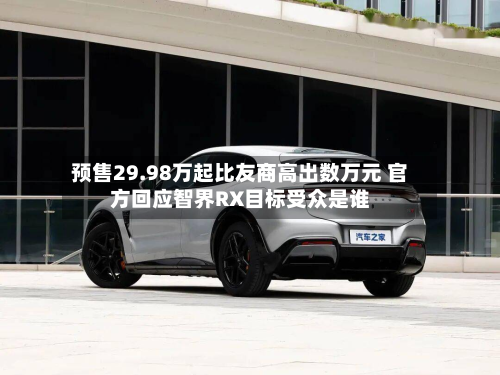 预售29.98万起比友商高出数万元 官方回应智界RX目标受众是谁-第3张图片