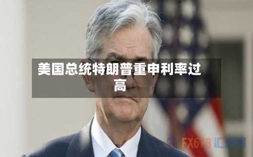 美国总统特朗普重申利率过高