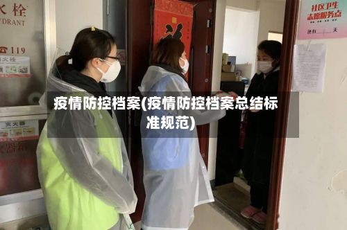 疫情防控档案(疫情防控档案总结标准规范)-第2张图片