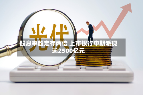 股息率超定存两倍 上市银行中期派现逾2500亿元