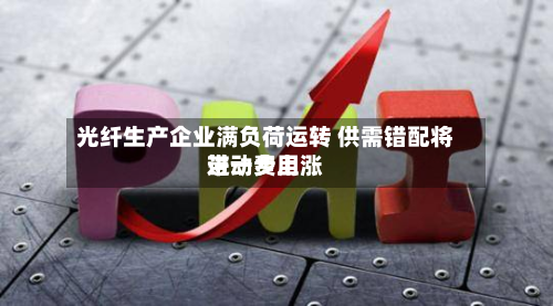 光纤生产企业满负荷运转 供需错配将带动费用
进一步上涨-第2张图片
