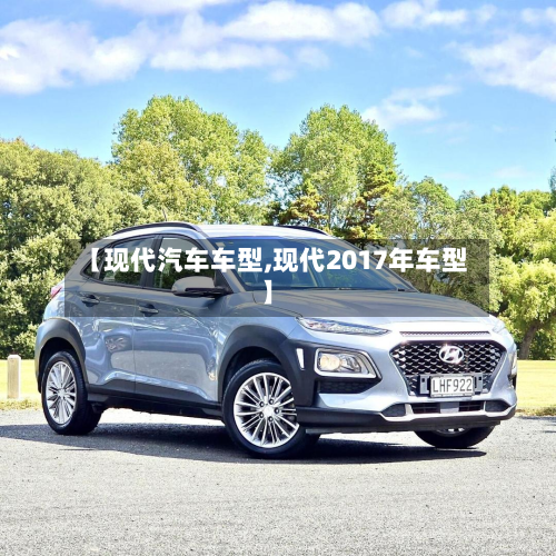 【现代汽车车型,现代2017年车型】