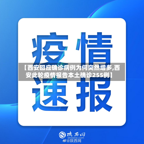 【西安回应确诊病例为何突然增多,西安此轮疫情报告本土确诊255例】-第3张图片