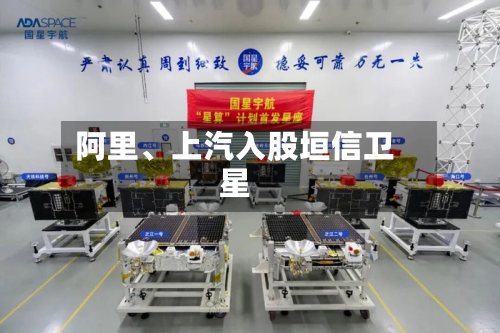 阿里	、上汽入股垣信卫星-第2张图片