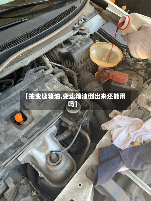 【抽变速箱油,变速箱油倒出来还能用吗】-第2张图片