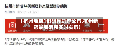 【杭州新增1例确诊轨迹公布,杭州新冠最新消息实时发布】-第2张图片