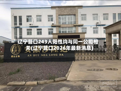 辽宁营口243人阳性均与同一公司相关(辽宁营口2026年最新消息)