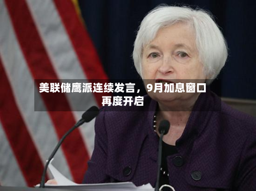 美联储鹰派连续发言，9月加息窗口再度开启