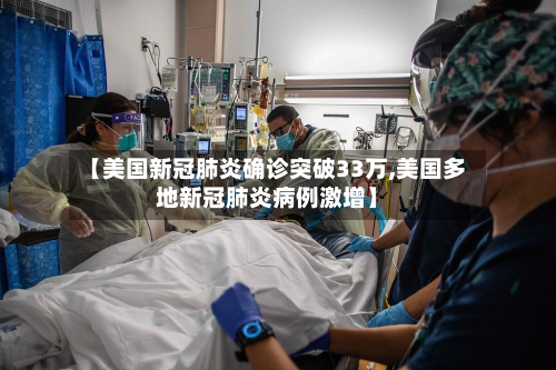 【美国新冠肺炎确诊突破33万,美国多地新冠肺炎病例激增】