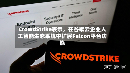 CrowdStrike表示，在谷歌云企业人工智能生态系统中扩展Falcon平台功能-第1张图片