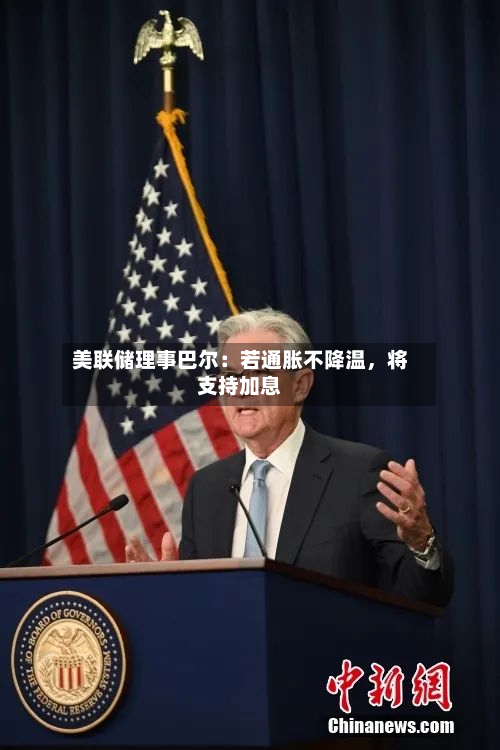 美联储理事巴尔：若通胀不降温	，将支持加息-第1张图片