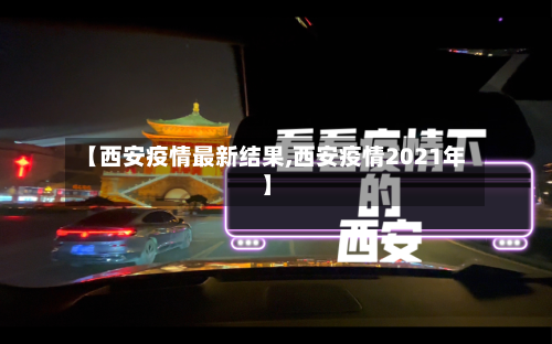 【西安疫情最新结果,西安疫情2021年】