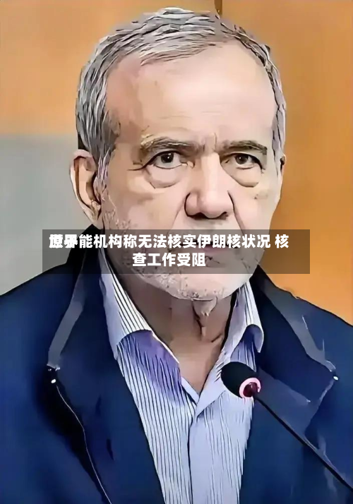 世界
原子能机构称无法核实伊朗核状况 核查工作受阻-第2张图片