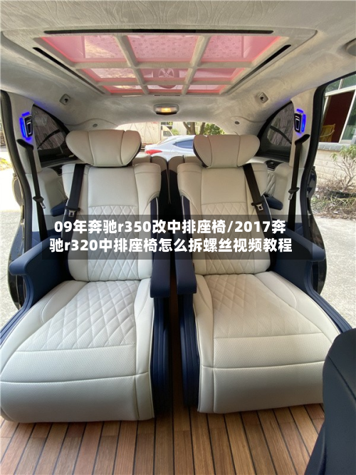 09年奔驰r350改中排座椅/2017奔驰r320中排座椅怎么拆螺丝视频教程-第2张图片