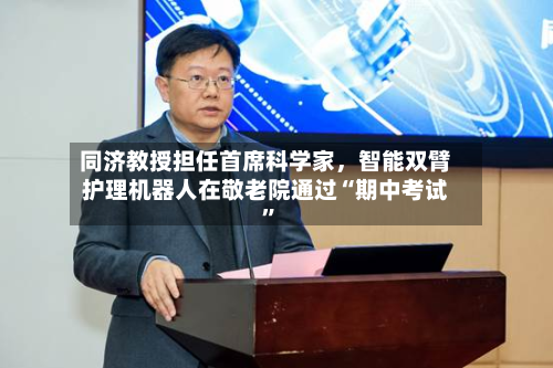 同济教授担任首席科学家，智能双臂护理机器人在敬老院通过“期中考试”