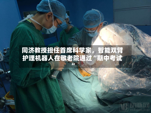 同济教授担任首席科学家	，智能双臂护理机器人在敬老院通过“期中考试	”-第2张图片