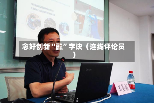 念好创新“融	”字诀（连线评论员）-第2张图片