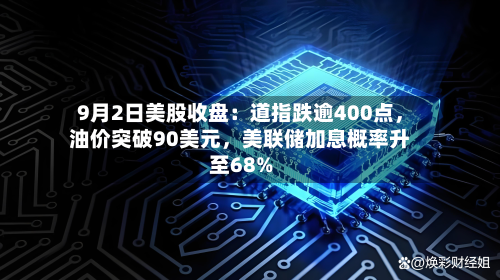 9月2日美股收盘：道指跌逾400点，油价突破90美元	，美联储加息概率升至68%-第1张图片