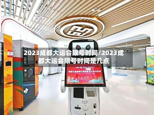 2023成都大运会限号时间/2023成都大运会限号时间是几点-第3张图片
