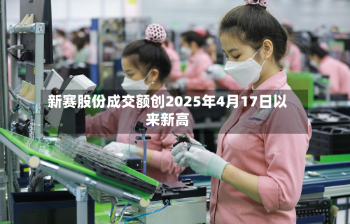 新赛股份成交额创2025年4月17日以来新高