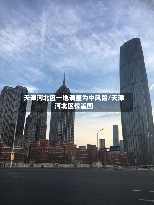 天津河北区一地调整为中风险/天津河北区位置图-第2张图片
