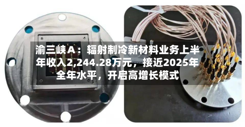 渝三峡Ａ：辐射制冷新材料业务上半年收入2,244.28万元，接近2025年全年水平	，开启高增长模式-第1张图片