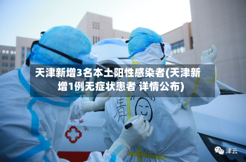 天津新增3名本土阳性感染者(天津新增1例无症状患者 详情公布)