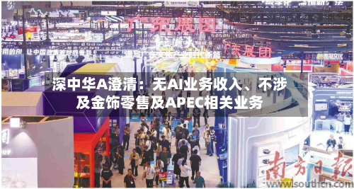 深中华A澄清：无AI业务收入	、不涉及金饰零售及APEC相关业务-第2张图片