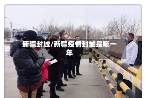 新疆封城/新疆疫情封城是哪一年