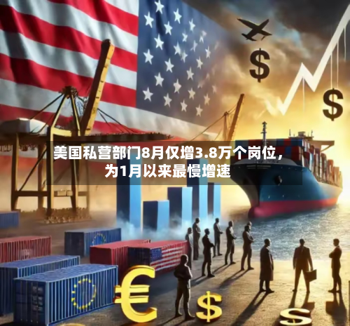 美国私营部门8月仅增3.8万个岗位，为1月以来最慢增速-第3张图片