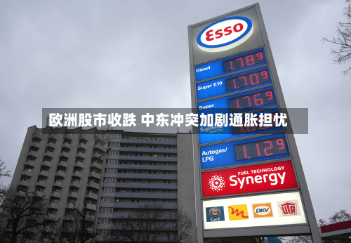欧洲股市收跌 中东冲突加剧通胀担忧