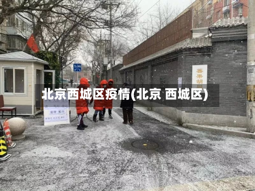 北京西城区疫情(北京 西城区)-第2张图片